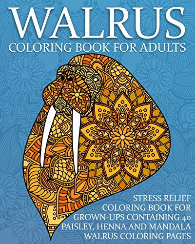 9781729133293: Walrus Coloring Book For Adults: Stress Relief Coloring Book For Grown-Ups Containing 40 Paisley, Henna And Mandala Walrus Coloring Pages: 1 (Sea Mammal Coloring Books)