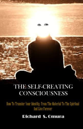 Stock image for The Self-Creating Consciousness: How To Transfer Your Identity from the Material to the Spiritual and Live Forever for sale by Books From California