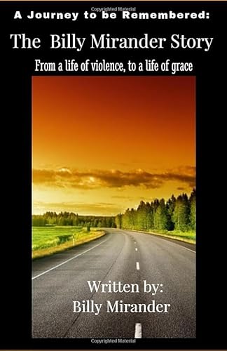

A Journey to be Remembered: The Billy Mirander Story: From a life of violence, to a life of grace