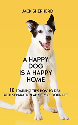 Imagen de archivo de A Happy Dog Is A Happy Home: 10 Training Tips How To Deal With Separation Anxiety Of Your Pet a la venta por Save With Sam