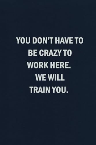 

You Don't Have to Be Crazy to Work Here. We Will Train You: Blank Lined Journal Coworker Notebook (Funny Office Journals)