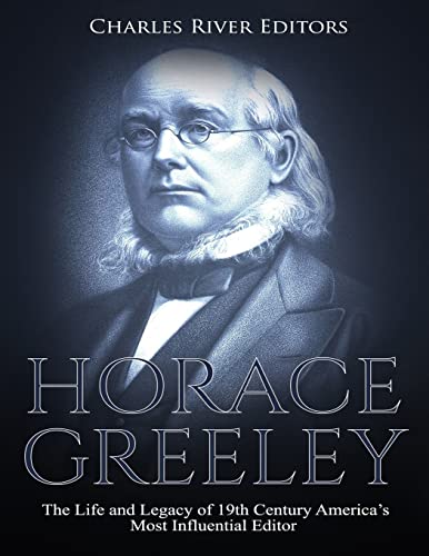 9781729503539: Horace Greeley: The Life and Legacy of 19th Century America’s Most Influential Editor