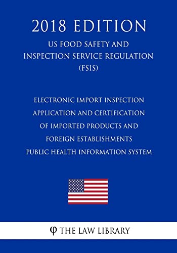 Stock image for Electronic Import Inspection Application and Certification of Imported Products and Foreign Establishments - Public Health Information System (US Food Safety and Inspection Service Regulation) (FSIS) (2018 Edition) for sale by THE SAINT BOOKSTORE