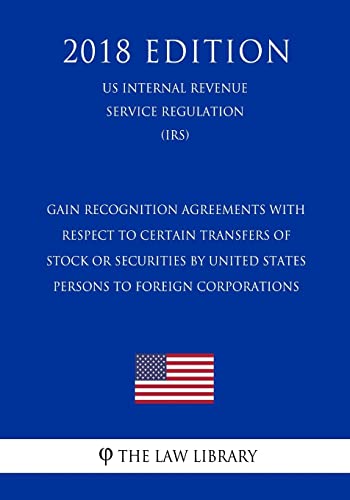 Stock image for Gain Recognition Agreements with Respect to Certain Transfers of Stock or Securities by United States Persons to Foreign Corporations (Us Internal Revenue Service Regulation) (Irs) (2018 Edition) (Paperback) for sale by Book Depository International