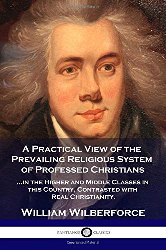 9781729769867: A Practical View of the Prevailing Religious System of Professed Christians in the Higher and Middle Classes in this Country, Contrasted with Real Christianity.