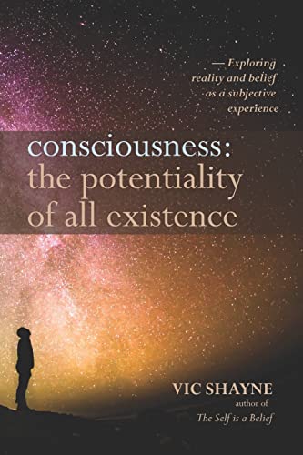 Stock image for Consciousness: The Potentiality of All Existence: Exploring reality and belief as a subjective experience for sale by THE SAINT BOOKSTORE