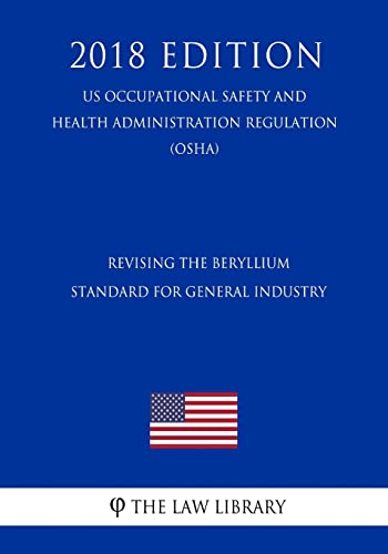 Stock image for Revising the Beryllium Standard for General Industry (US Occupational Safety and Health Administration Regulation) (OSHA) (2018 Edition) for sale by Lucky's Textbooks