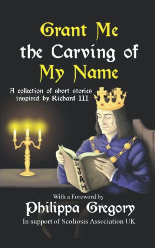 Imagen de archivo de Grant Me the Carving of My Name: An anthology of short fiction inspired by King Richard III a la venta por AwesomeBooks