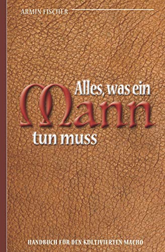 Beispielbild fr Alles, was ein Mann tun muss ? Handbuch fr den kultivierten Macho (German Edition) zum Verkauf von Lucky's Textbooks