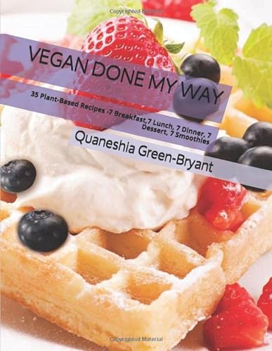 Stock image for VEGAN DONE MY WAY: 35 Plant-Based Recipes -7 Breakfast,7 Lunch, 7 Dinner, 7 Dessert, 7 Smoothies for sale by Ergodebooks