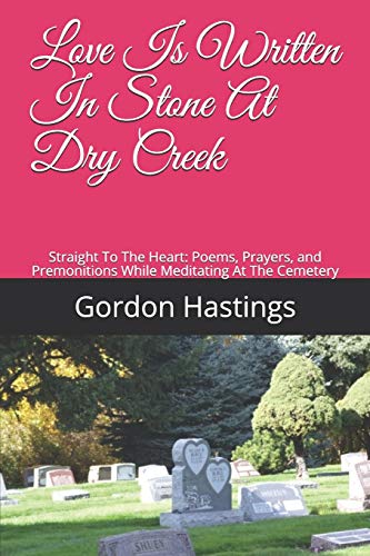 9781731046710: Love Is Written In Stone At Dry Creek: Straight To The Heart: Poems, Prayers, and Premonitions While Meditating At The Cemetery