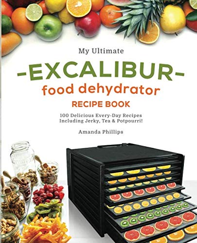 My Ultimate EXCALIBUR Food Dehydrator Recipe Book: 100 Delicious Every-Day  Recipes Including Jerky, Tea & Potpourri! (Fruit and Veggie Heaven) -  Phillips, Amanda: 9781731066718 - AbeBooks