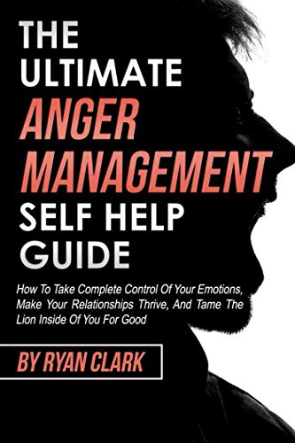 Stock image for The Ultimate Anger Management Self Help Guide: How To Take Complete Control of Your Emotions, Make Your Relationships Thrive, and Tame The Lion Inside Of You For Good for sale by Wonder Book