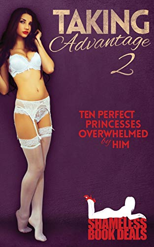 Stock image for Taking Advantage 2: Ten Perfect Princesses Overwhelmed by Him (Shameless Book Bundles) for sale by Lucky's Textbooks