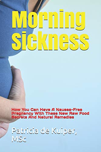 9781731318572: Morning Sickness: How You Can Have A Nausea-Free Pregnancy With These New Raw Food Secrets And Natural Remedies