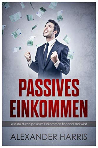 Stock image for Passives Einkommen: Wie du durch passives Einkommen finanziell frei wirst (Business mit Alexander Harris) for sale by Revaluation Books