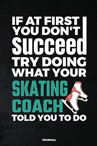 Stock image for If At First You Don't Succeed Try Doing What Your Skating Coach Told You To Do Journal: Blank and Lined Journal for sale by Revaluation Books