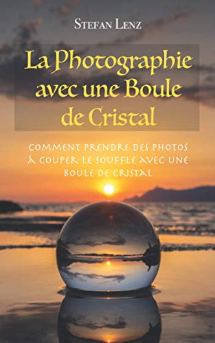 Beispielbild fr La Photographie avec une Boule de Cristal: Comment prendre des photos  couper le souffle avec une boule de cristal zum Verkauf von medimops