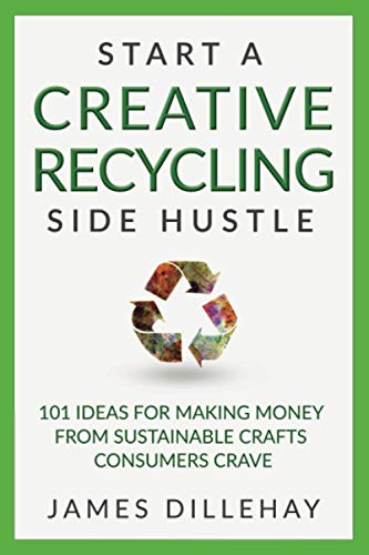 Stock image for Start a Creative Recycling Side Hustle : 101 Ideas for Making Money from Sustainable Crafts Consumers Crave for sale by Better World Books