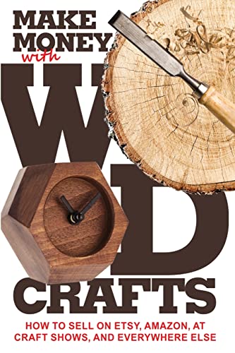 9781732026438: Make Money with Wood Crafts: How to Sell on Etsy, Amazon, at Craft Shows, to Interior Designers and Everywhere Else, and How to Get Top Dollars for Your Wood Projects