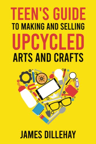 Stock image for Teen's Guide to Making and Selling Upcycled Arts and Crafts: How to Start a Creative Reduce-Reuse-Recycle Side Gig for sale by Book Deals