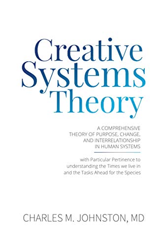 9781732219052: Creative Systems Theory: A Comprehensive Theory of Purpose, Change, and Interrelationship in Human Systems (With Particular Pertinence to ... Live In and the Tasks Ahead for the Species)