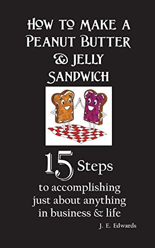 Imagen de archivo de How to Make a Peanut Butter & Jelly Sandwich: 15 Steps to accomplishing just about anything in business & life a la venta por SecondSale