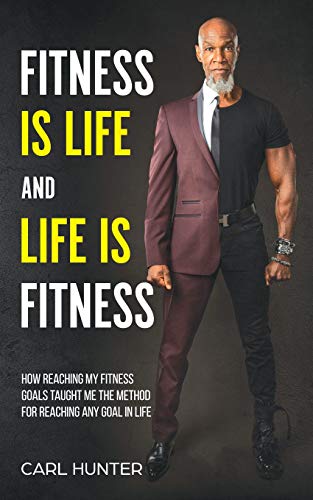 Stock image for Fitness is Life and Life is Fitness: How Reaching My Fitness Goals Taught Me the Method for Reaching Any Goal in Life (Carl Hunter: Fitness Consulting) for sale by SecondSale