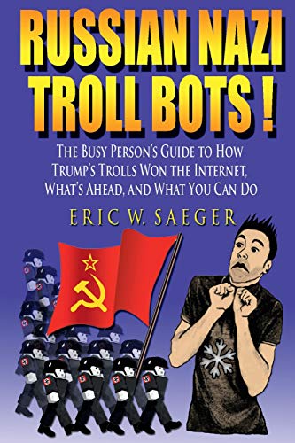 Imagen de archivo de Russian Nazi Troll Bots!: The Busy Person's Guide to How Trump's Trolls Won the Internet, What's Ahead, and What You Can Do a la venta por Wonder Book