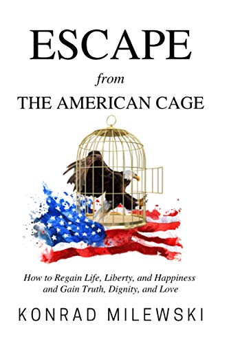 9781732607316: Escape from the American Cage: How to Regain Life, Liberty, and Happiness and Gain Truth, Dignity, and Love