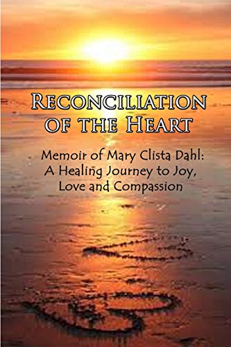 Stock image for Reconciliation of the Heart: Memoir of Mary Clista Dahl: A Healing Journey to Joy, Love and Compassion for sale by Lucky's Textbooks