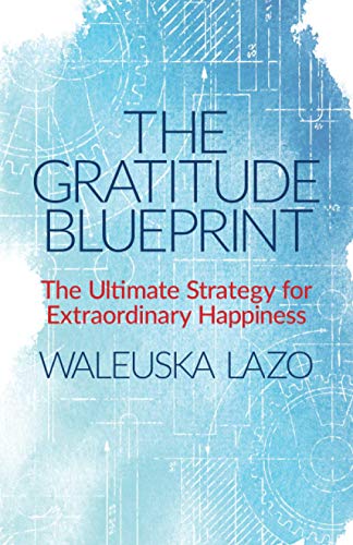 

The Gratitude Blueprint: The Ultimate Strategy for Extraordinary Happiness (Learning how to cope with life and live in gratitude)