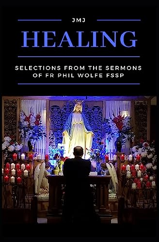 

Healing: Selections from the Sermons of Fr Phil Wolfe FSSP