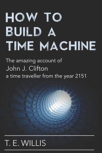 Stock image for How to Build a Time Machine: The amazing account of John J. Clifton, a time traveller from the year 2151 for sale by Bookmonger.Ltd