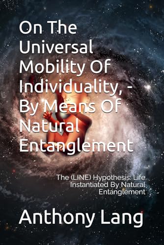 Stock image for On The Universal Mobility Of Individuality, - By Means Of Natural Entanglement: The (LINE) Hypothesis: Life Instantiated By Natural Entanglement for sale by California Books