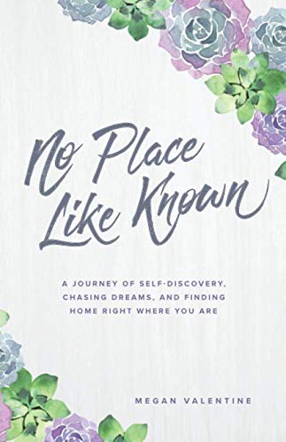 

No Place Like Known: A Journey Of Self-Discovery, Chasing Dreams, And Finding Home Right Where You Are