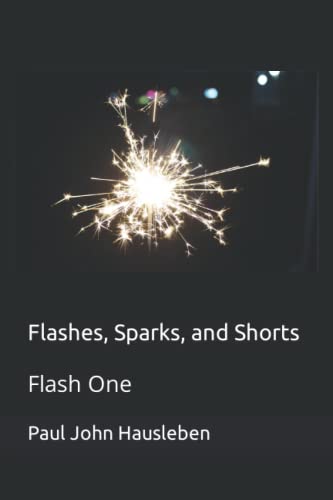 Beispielbild fr Flashes, Sparks, and Shorts: Flash One (Flash Fiction, Thoughts, Essays, and Short Stories by Mr. Paul John Hausleben) zum Verkauf von California Books