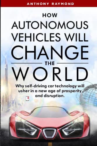 Stock image for How Autonomous Vehicles will Change the World: Why self-driving car technology will usher in a new age of prosperity and disruption. for sale by SecondSale