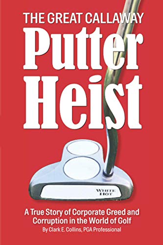 9781733385718: The Great Callaway Putter Heist: A True Story of Corporate Greed and Corruption in the World of Golf