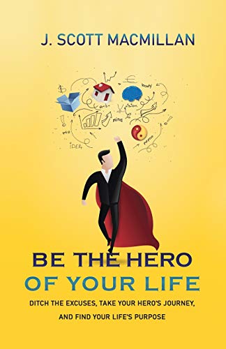 9781733409605: Be the Hero of Your Life: Ditch the Excuses, Take Your Hero's Journey, and Find Your Life's Purpose