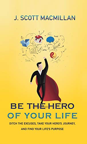 9781733409629: Be the Hero of Your Life: Ditch the Excuses, Take Your Hero's Journey, and Find Your Life's Purpose