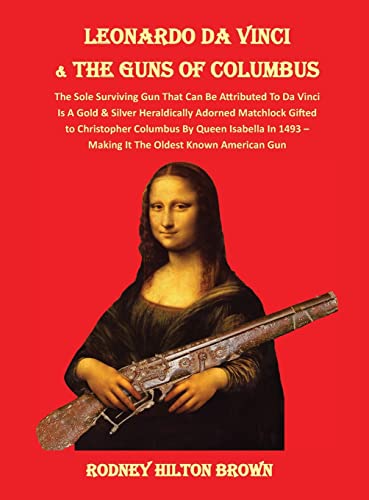 Stock image for LEONARDO DA VINCI & THE GUNS of COLUMBUS: The Sole Surviving Gun That Can Be Documented To Da Vinci Is A Gold & Silver Heraldically Adorned Matchlock . Oldest Known American Gun (Untold Stories) for sale by California Books