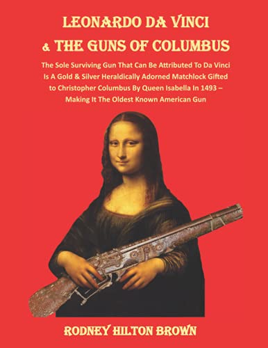 9781733429474: LEONARDO DA VINCI & THE GUNS of COLUMBUS: The Sole Surviving Gun That Can Be Documented To Da Vinci Is A Gold & Silver Heraldically Adorned Matchlock ... Oldest Known American Gun (UNTOLD STORIES)