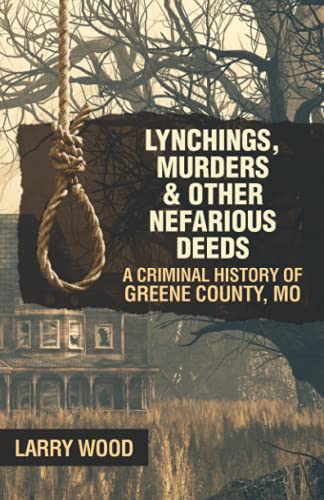 9781733471411: Lynchings, Murders, and Other Nefarious Deeds: A Criminal History of Greene County, Mo.