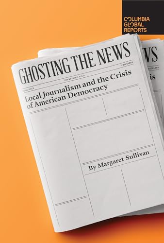 Stock image for Ghosting the News: Local Journalism and the Crisis of American Democracy for sale by Dream Books Co.
