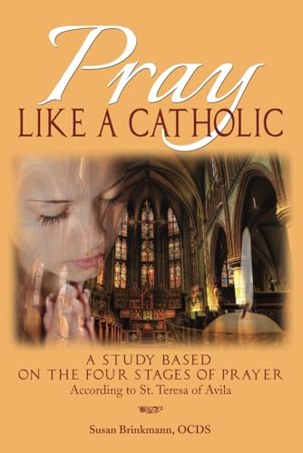 Stock image for Pray Like a Catholic: A Study of the Four Stages of Prayer According to the Teachings of St. Teresa of Avila for sale by Once Upon A Time Books