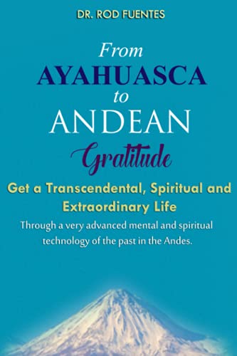 Beispielbild fr From Ayahuasca To Andean Gratitude: Get a Magical, Transcendental and Spiritual Meaning of Life Through the "Sacred Wisdom of the Andes" Including . and Evolution (With Practical Exercises) zum Verkauf von SecondSale