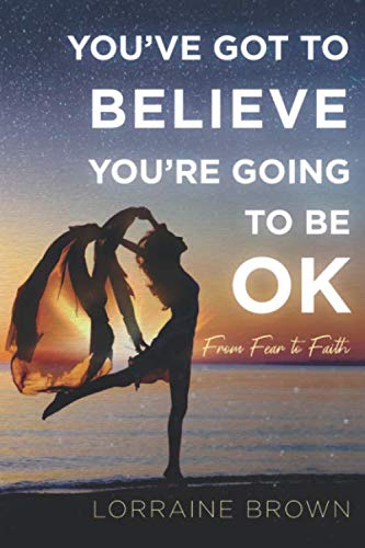 Stock image for YOU'VE GOT TO BELIEVE YOU'RE GOING TO BE OK: From Fear to Faith for sale by SecondSale