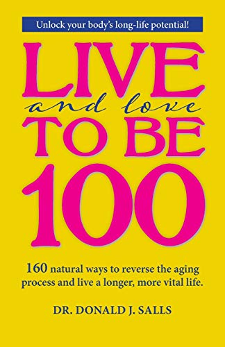 Stock image for Live and Love to be 100: 160 natural ways to reverse the aging process and live a longer, more vital life for sale by ThriftBooks-Dallas