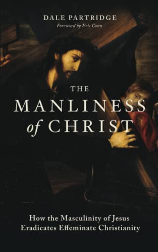Stock image for The Manliness of Christ: How the Masculinity of Jesus Eradicates Effeminate Christianity for sale by ThriftBooks-Atlanta